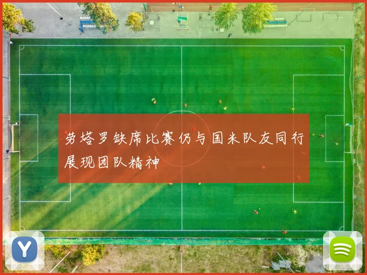 劳塔罗缺席比赛仍与国米队友同行展现团队精神