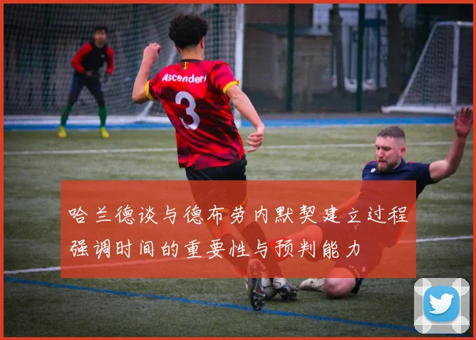 哈兰德谈与德布劳内默契建立过程强调时间的重要性与预判能力