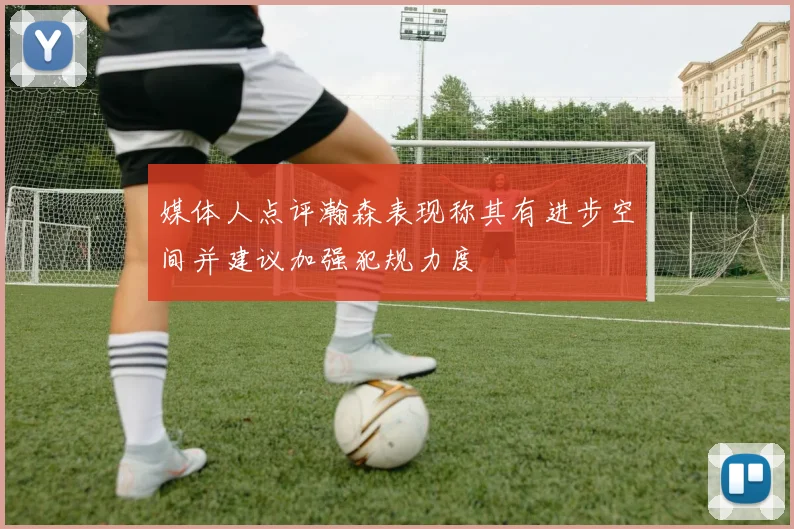 媒体人点评瀚森表现称其有进步空间并建议加强犯规力度