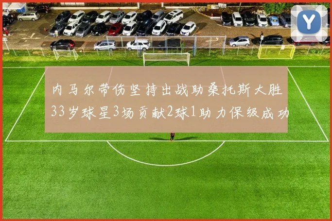 内马尔带伤坚持出战助桑托斯大胜33岁球星3场贡献2球1助力保级成功