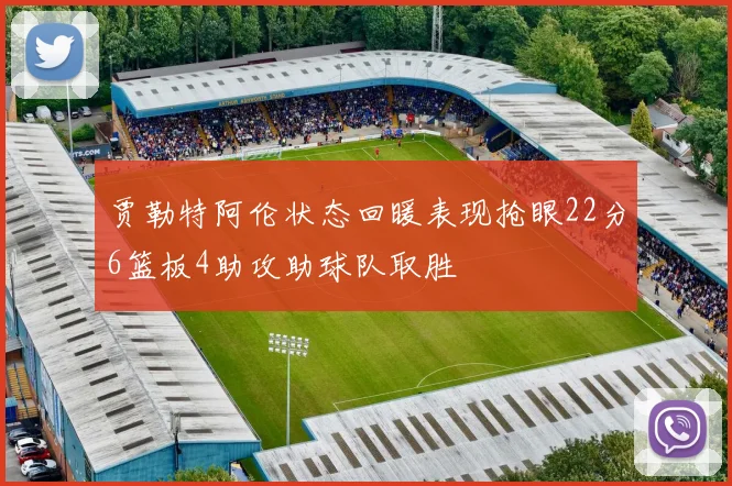 贾勒特阿伦状态回暖表现抢眼22分6篮板4助攻助球队取胜