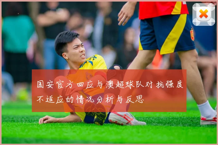 国安官方回应与澳超球队对抗强度不适应的情况分析与反思