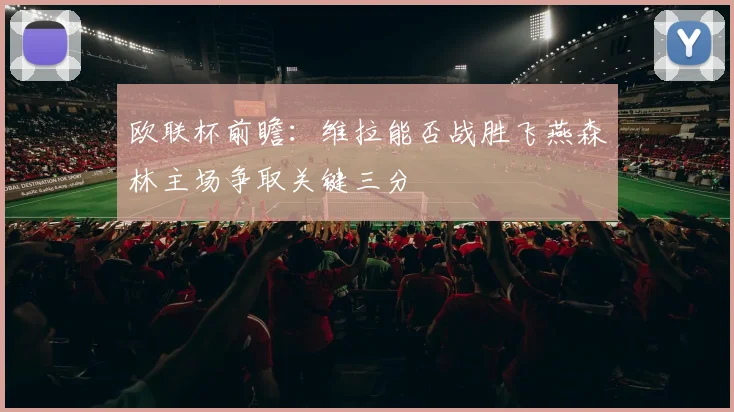欧联杯前瞻：维拉能否战胜飞燕森林主场争取关键三分
