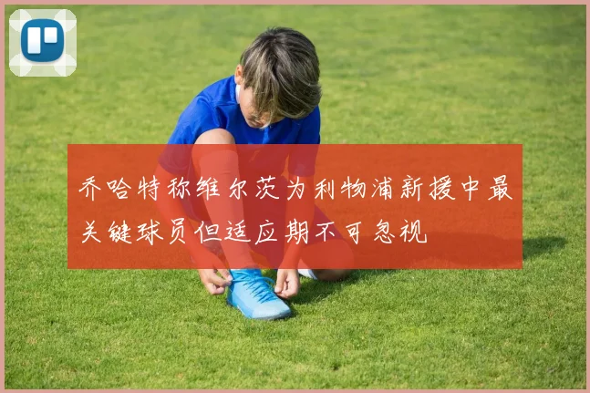 乔哈特称维尔茨为利物浦新援中最关键球员但适应期不可忽视