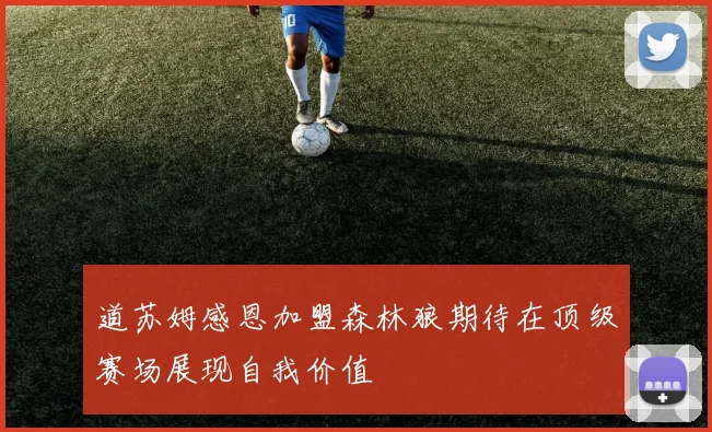 道苏姆感恩加盟森林狼期待在顶级赛场展现自我价值