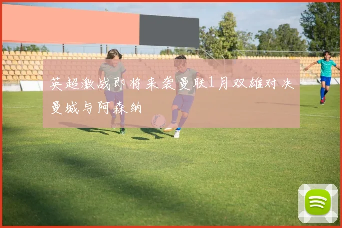 英超激战即将来袭曼联1月双雄对决曼城与阿森纳