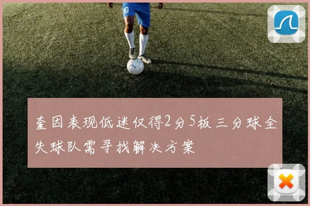 奎因表现低迷仅得2分5板三分球全失球队需寻找解决方案
